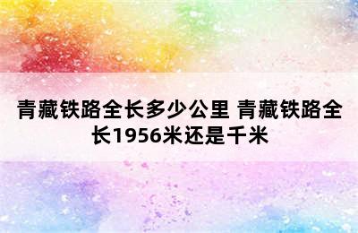 青藏铁路全长多少公里 青藏铁路全长1956米还是千米